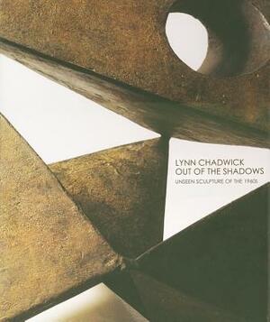 Lynn Chadwick: Out of the Shadows: Unseen Sculptures of the 1960s by Edward Lucie-Smith