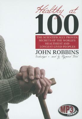 Healthy at 100: The Scientifically Proven Secrets of the World's Healthiest and Longest-Lived Peoples by John Robbins
