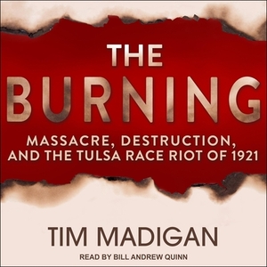 The Burning Lib/E: Massacre, Destruction, and the Tulsa Race Riot of 1921 by Bill Andrew Quinn, Tim Madigan
