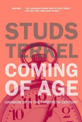 Coming of Age: The Story of Our Century by Those Who've Lived It by Studs Terkel