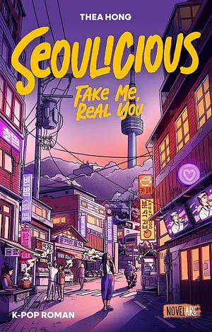 Seoulicious - Fake Me, Real You: Eine K-Pop New Adult Romance by Thea Hong