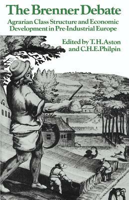 The Brenner Debate: Agrarian Class Structure and Economic Development in Pre-Industrial Europe by 