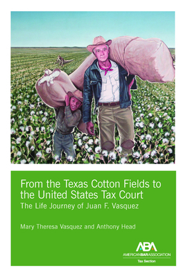 From the Texas Cotton Fields to the United States Tax Court: The Life Journey of Juan F. Vasquez by Mary Theresa Vasquez, Anthony Head