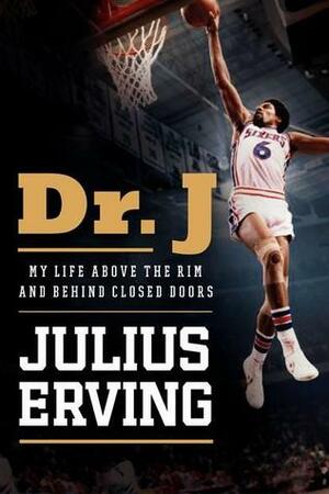 Dr. J: My Life Above the Rim and Behind Closed Doors by Julius Erving