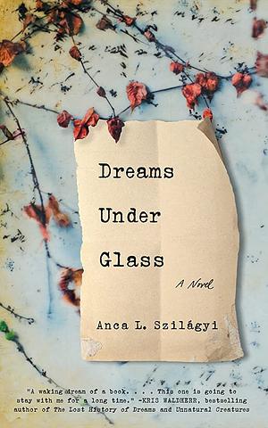 Dreams Under Glass by Anca L. Szilagyi, Anca L. Szilagyi