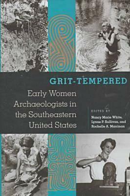 Grit-Tempered: Early Women Archaeologists in the Southeastern United States by Nancy Marie White, Rochelle A. Marrinan