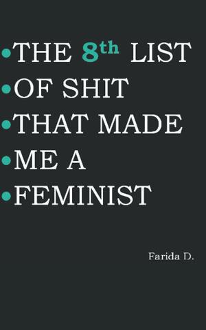 THE 8th LIST OF SHIT THAT MADE ME A FEMINIST by Farida D.