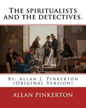 The spiritualists and the detectives. By: Allan Pinkerton: (Original Version) by Allan Pinkerton