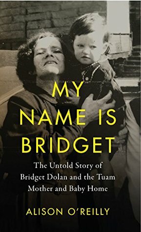 My Name Is Bridget: The Untold Story of Bridget Dolan and the Tuam Mother and Baby Home by Alison O'Reilly