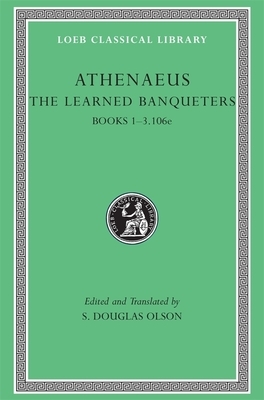 The Learned Banqueters, I: Books 1-3.106e by Athenaeus