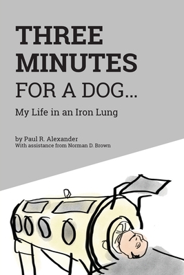 Three Minutes for a Dog: My Life in an Iron Lung by Paul R. Alexander