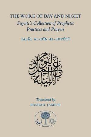 The Work of Day and Night: Suyuti's Collection of Prophetic Practices and Prayers by جلال الدين السيوطي, Jalal al-Din Suyuti