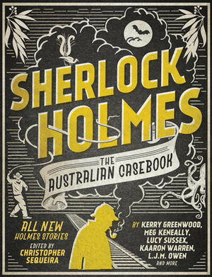 Sherlock Holmes: The Australian Casebook by Robert Veld, Kaaron Warren, L.J.M. Owen, Meg Keneally, Lucy Sussex, Philip Cornell, J. Scherpenhuizen, Will Schaefer, Narrelle M Harris, Marcelo Baez, Raymond Gates, Steve Cameron, Kerry Greenwood, T.S.P. Sweeney, Jason Franks, Bill Barnes, Lindy Cameron, Doug Elliott, Christopher Sequeira