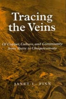 Tracing the Veins: Of Copper, Culture, and Community from Butte to Chuquicamata by Janet L. Finn