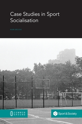 Case Studies in Sport Socialisation by Mark Brooke