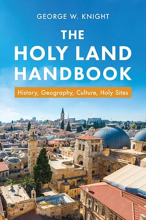 Holy Land Handbook: History, Geography, Culture, Holy Sites by George W. Knight, George W. Knight