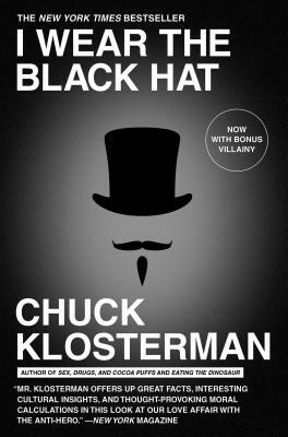 I Wear the Black Hat: Grappling with Villains (Real and Imagined) by Chuck Klosterman