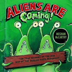 Aliens Are Coming!: The True Account of the 1938 War of the Worlds Radio Broadcast by Meghan Mccarthy