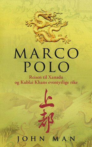 Marco Polo: Reisen til Xanadu og Kublai Khans eventyrlige rike by John Man