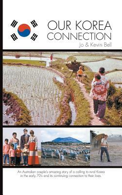 Our Korea Connection: An Australian couple's amazing story of a calling to rural Korea in the early 70's and its continuing connection to th by Kevin Bell, Jo Bell