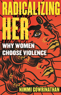 Radicalizing Her: Why Women Choose Violence by Nimmi Gowrinathan
