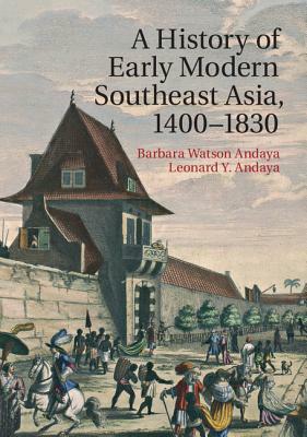 A History of Early Modern Southeast Asia, 1400-1830 by Barbara Watson Andaya, Leonard Y. Andaya