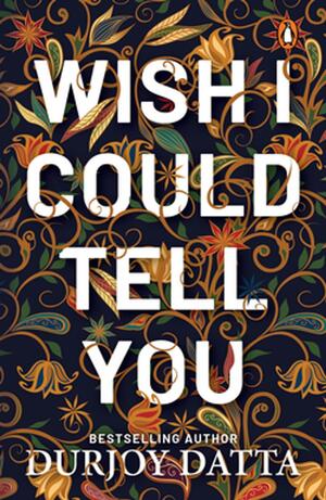 Wish I Could Tell You by Durjoy Datta