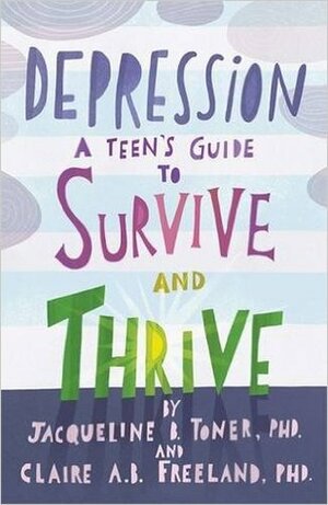 Depression: A Teen's Guide to Survive and Thrive by Claire Freeland, Jacqueline B. Toner
