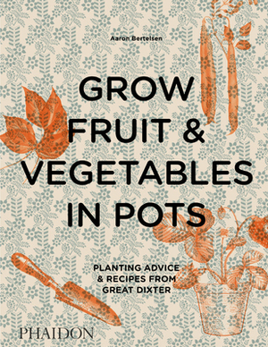 Grow Fruit & Vegetables in Pots: Planting Advice & Recipes from Great Dixter by Andrew Montgomery, Aaron Bertelsen