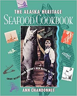 Alaska Heritage Seafood Cookbook: Great Recipes Fr by Ann Chandonnet
