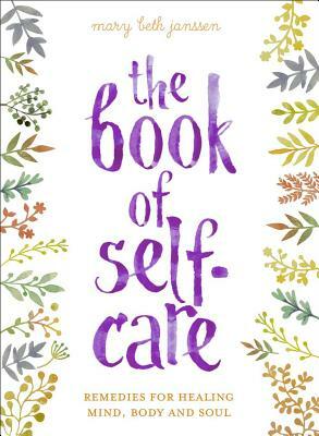 The Book of Self-Care: Remedies for Healing Mind, Body, and Soul by Mary Beth Janssen