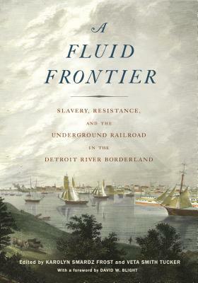 Fluid Frontier: Slavery, Resistance, and the Underground Railroad in the Detroit River Borderland by David W. Blight, Carol E. Mull, Afua Cooper, Kimberly L. Simmons, Margaret Washington, Karolyn Smardz Frost, Barbara K. Hughes Smith, Roy Finkenbine, Jean Augustine, Irene Moore Davis, Louis A. DeCaro Jr., Larry McClellan, Veta Smith Tucker, Adrienne Shadd, Bryan Prince, Debian Marty