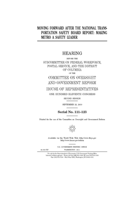 Moving forward after the National Transportation Safety Board report: making Metro a safety leader by United S. Congress, Committee on Oversight and Gove (house), United States House of Representatives