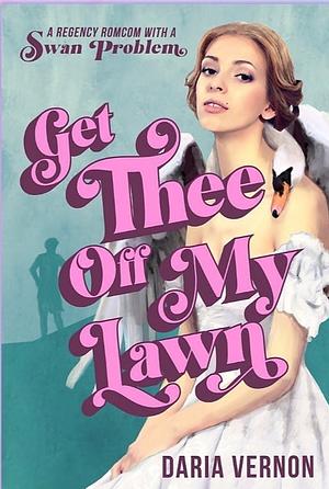 Get Thee Off My Lawn: A Regency RomCom with a Swan Problem by Daria Vernon