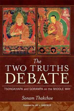 The Two Truths Debate: Tsongkhapa and Gorampa on the Middle Way by Jay L. Garfield, Sonam Thakchoe