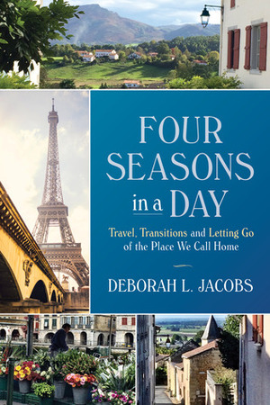 Four Seasons in a Day: Travel, Transitions and Letting Go of the Place We Call Home by Deborah L. Jacobs