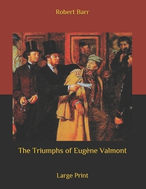 The Triumphs of Eugène Valmont: Large Print by Robert Barr