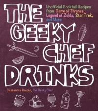 The Geeky Chef Drinks: Unofficial Cocktail Recipes from Game of Thrones, Legend of Zelda, Star Trek, and More by Cassandra Reeder