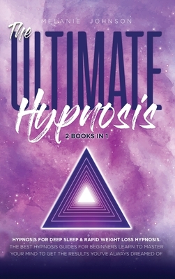 The Ultimate Hypnosis For Beginners 2 Books in 1: Hypnosis for Deep Sleep & Rapid Weight Loss Hypnosis the best hypnosis guides for beginners; Learn t by Melanie Johnson