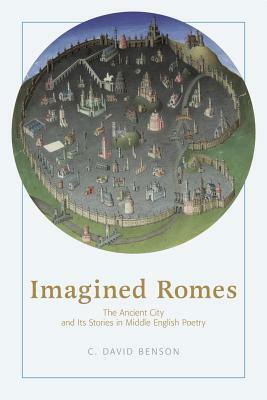 Imagined Romes: The Ancient City and Its Stories in Middle English Poetry by C. David Benson