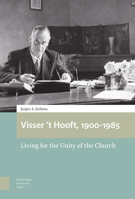 Visser 't Hooft, 1900-1985: Living for the Unity of the Church by Jurjen Zeilstra