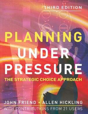 Planning Under Pressure: The Strategic Choice Approach by Allen Hickling, John Friend