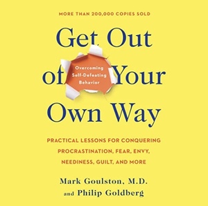 Get Out of Your Own Way: Overcoming Self-Defeating Behavior by Mark Goulston, Philip Goldberg