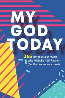 My God Today: 365 Devotions For People Who May Be A Lil' Ratchet (But God Knows Your Heart) by Lori Alyse Croom