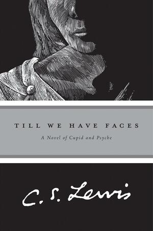 Till We Have Faces: A Myth Retold : Love is Too Young to Know what Conscience is by C.S. Lewis