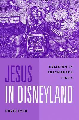 Jesus in Disneyland: Religion in Postmodern Times by David Lyon