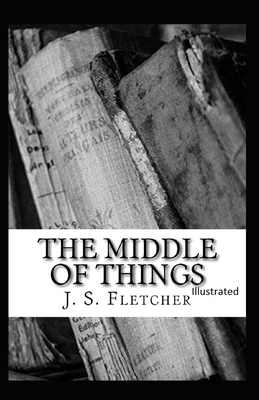 The Middle of Things Illustrated by J. S. Fletcher