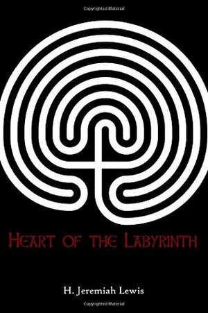 Heart of the Labyrinth by H. Jeremiah Lewis