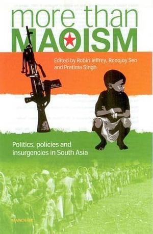 More Than Maoism: Politics, Policies and Insurgencies in South Asia by Robin Jeffrey, Ronojoy Sen, Pratima Singh