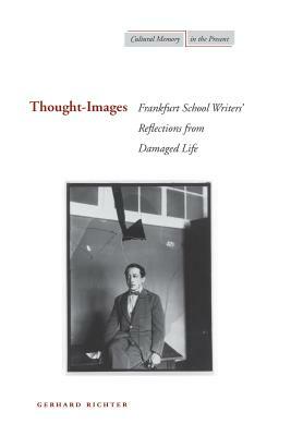Thought-Images: Frankfurt School Writers' Reflections from Damaged Life by Gerhard Richter
